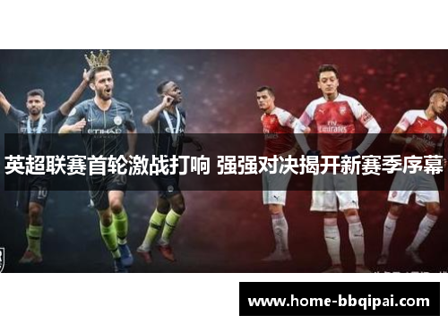 英超联赛首轮激战打响 强强对决揭开新赛季序幕